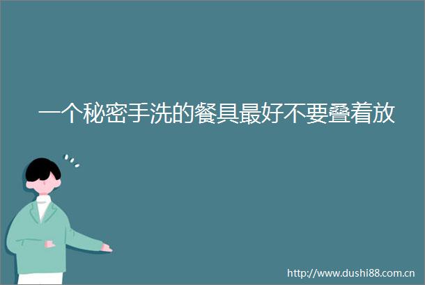 一个秘密手洗的餐具最好不要叠着放