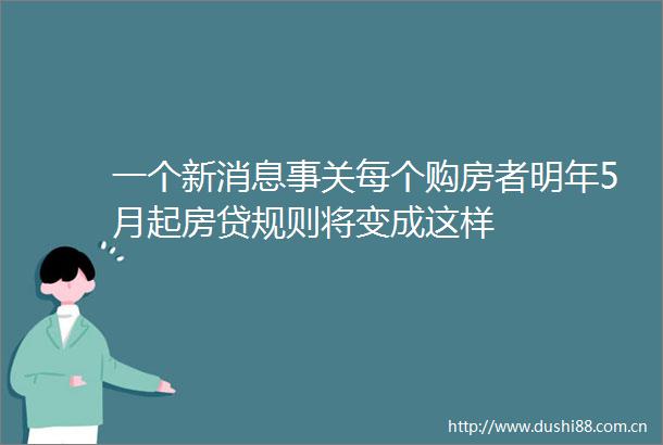 一个新消息事关每个购房者明年5月起房贷规则将变成这样