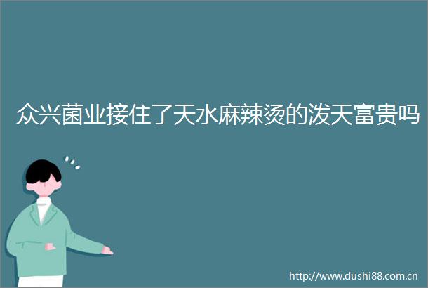 众兴菌业接住了天水麻辣烫的泼天富贵吗
