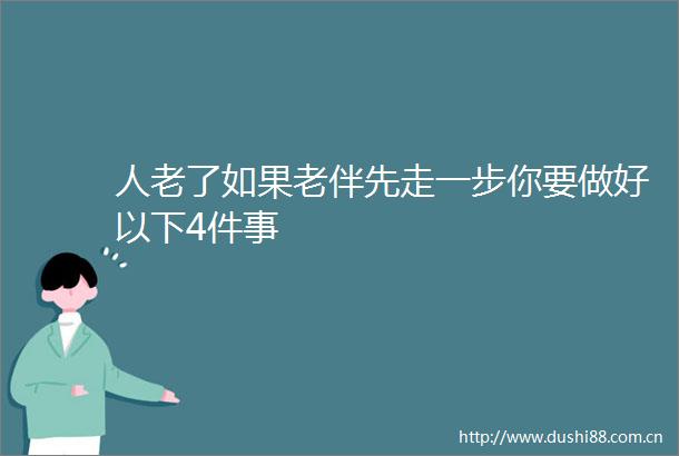 人老了如果老伴先走一步你要做好以下4件事