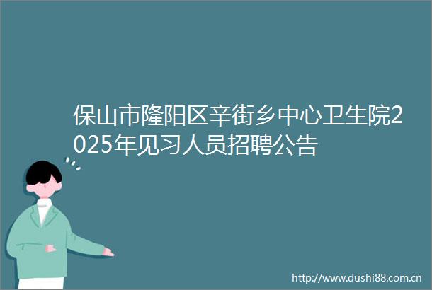 保山市隆阳区辛街乡中心卫生院2025年见习人员招聘公告