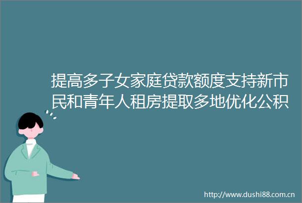 提高多子女家庭额度支持新市民和青年人租房提取多地优化公积金政策