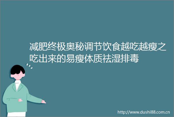 减肥终极奥秘调节饮食越吃越瘦之吃出来的易瘦体质祛湿排毒
