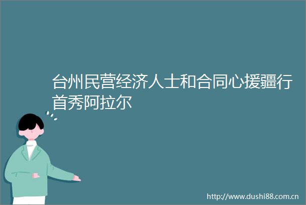 台州民营经济人士和合同心援疆行首秀阿拉尔