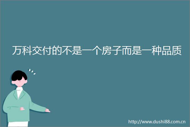 万科交付的不是一个房子而是一种品质