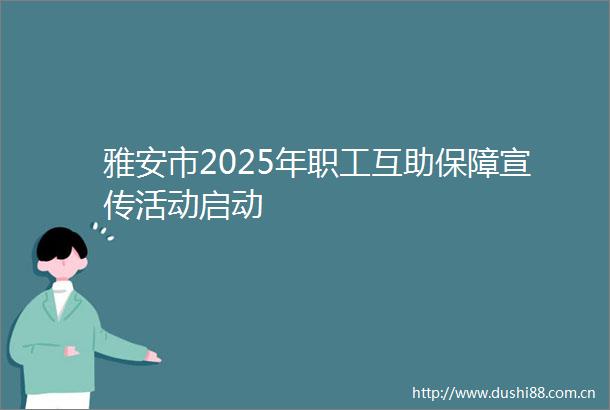 雅安市2025年职工互助保障宣传活动启动