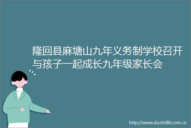 隆回县麻塘山九年义务制学校召开与孩子一起成长九年级家长会