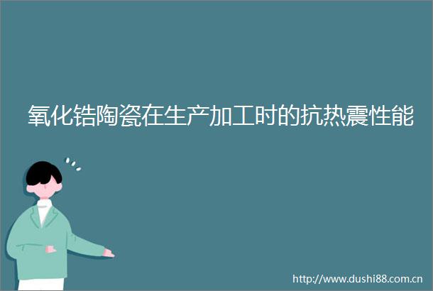 氧化锆陶瓷在生产加工时的抗热震性能
