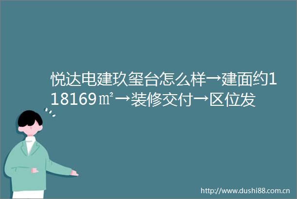 悦达电建玖玺台怎么样→建面约118169㎡→装修交付→区位发展→落户政策