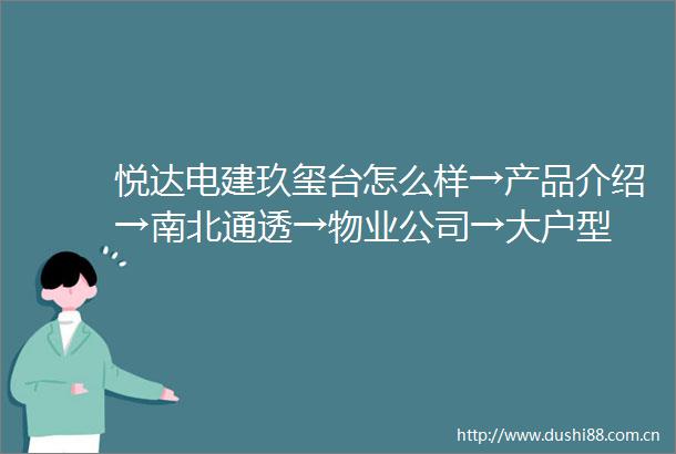 悦达电建玖玺台怎么样→产品介绍→南北通透→物业公司→大户型