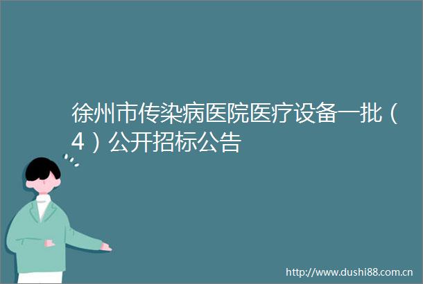 徐州市传染病医院医疗设备一批（4）公开招标公告