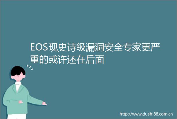EOS现史诗级漏洞安全专家更严重的或许还在后面