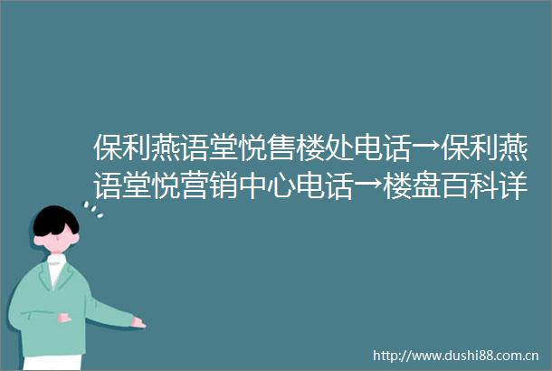 保利燕语堂悦售楼处电话→保利燕语堂悦营销中心电话→楼盘百科详情→首页网站