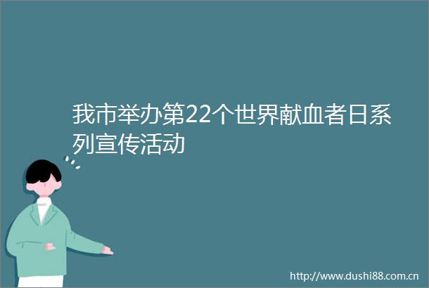 我市举办第22个世界献血者日系列宣传活动