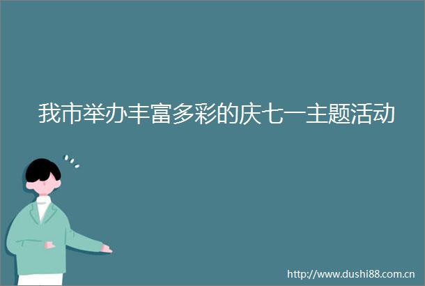 我市举办丰富多彩的庆七一主题活动