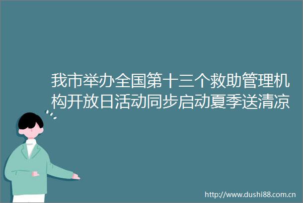 我市举办全国第十三个救助管理机构开放日活动同步启动夏季送清凉专项救助