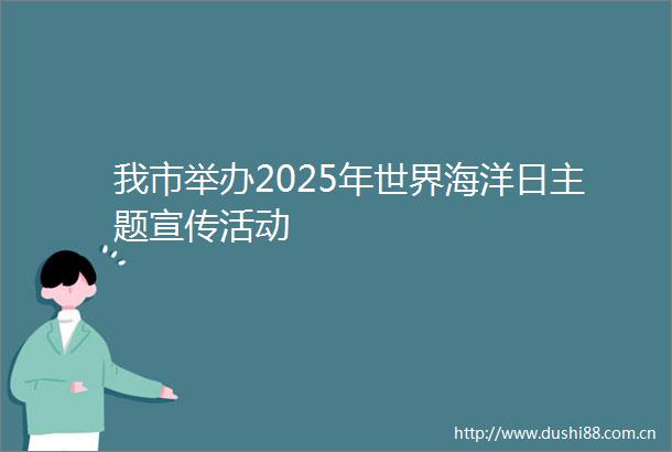 我市举办2025年世界海洋日主题宣传活动