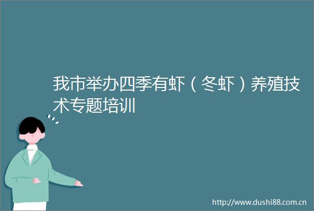 我市举办四季有虾（冬虾）养殖技术专题培训