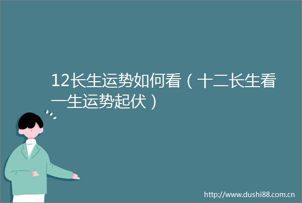 12长生运势如何看（十二长生看一生运势起伏）