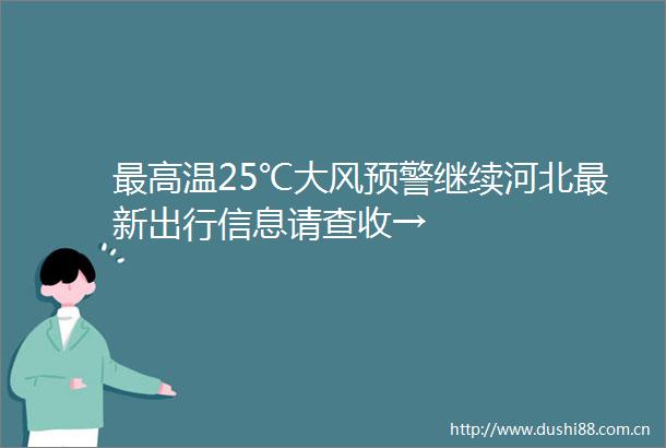 最高温25℃大风预警继续河北最新出行信息请查收→