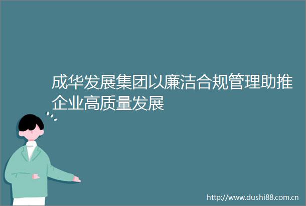 成华发展集团以廉洁合规管理助推企业高质量发展