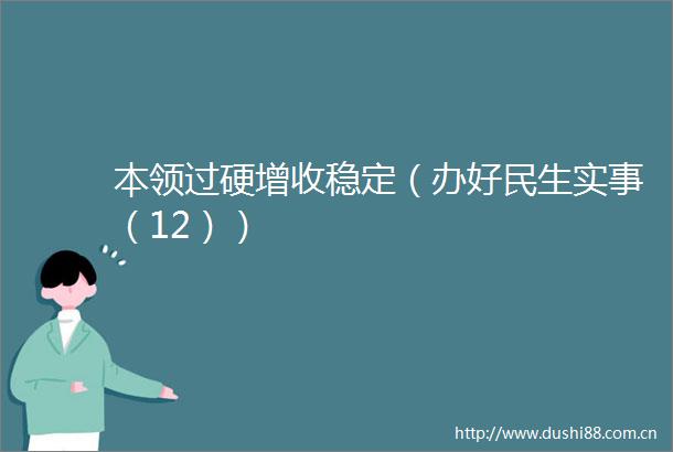 本领过硬增收稳定（办好民生实事（12））