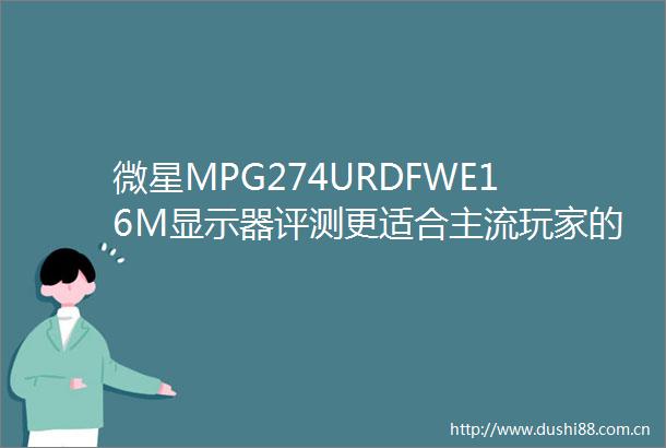 微星MPG274URDFWE16M显示器评测更适合主流玩家的电竞显示器