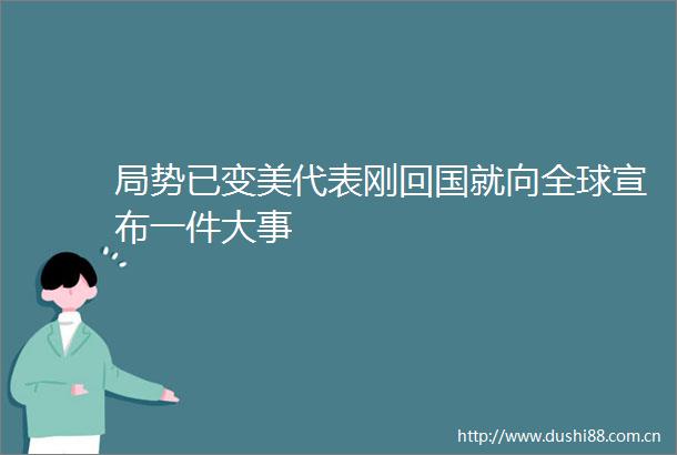 局势已变美代表刚回国就向全球宣布一件大事