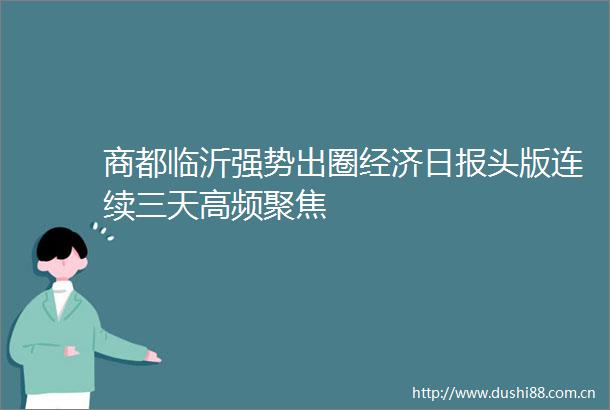 商都临沂强势出圈经济日报头版连续三天高频聚焦