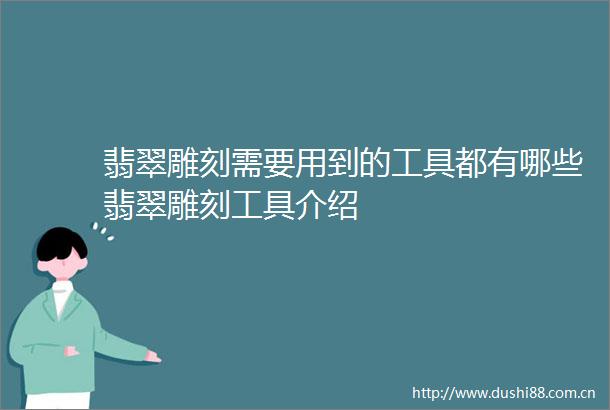翡翠雕刻需要用到的工具都有哪些翡翠雕刻工具介绍