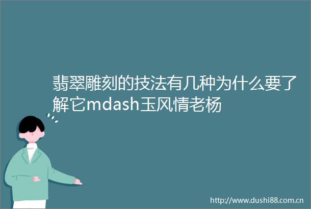 翡翠雕刻的技法有几种为什么要了解它mdash玉风情老杨