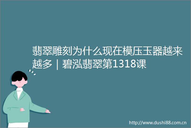 翡翠雕刻为什么现在模压玉器越来越多｜碧泓翡翠第1318课