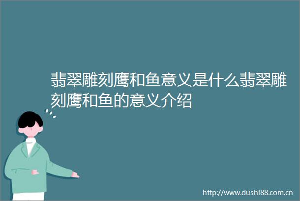 翡翠雕刻鹰和鱼意义是什么翡翠雕刻鹰和鱼的意义介绍