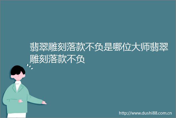 翡翠雕刻落款不负是哪位大师翡翠雕刻落款不负