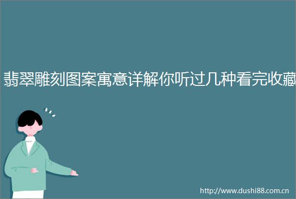 翡翠雕刻图案寓意详解你听过几种看完收藏