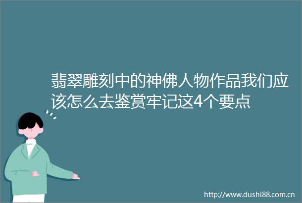 翡翠雕刻中的神佛人物作品我们应该怎么去鉴赏牢记这4个要点
