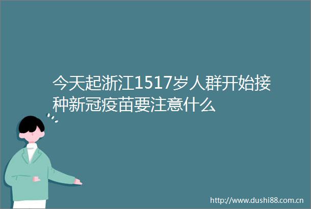 今天起浙江1517岁人群开始接种新冠疫苗要注意什么
