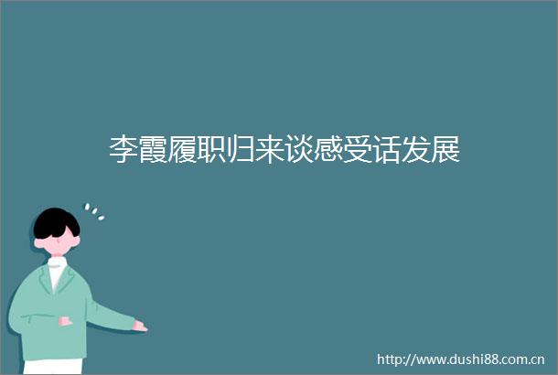 李霞履职归来谈感受话发展