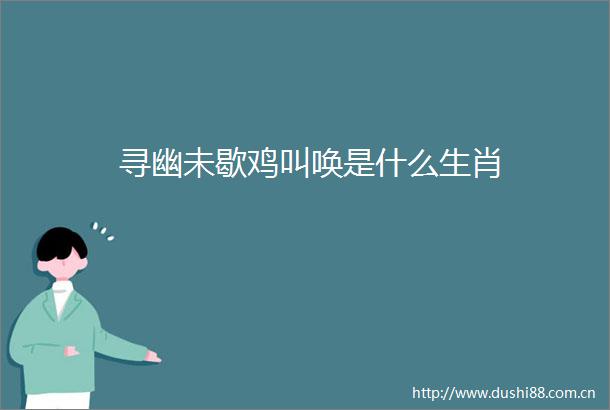 寻幽未歇鸡叫唤是什么生肖