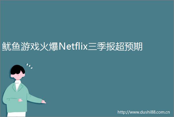 鱿鱼游戏火爆Netflix三季报超预期