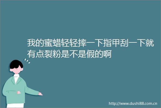 我的蜜蜡轻轻摔一下指甲刮一下就有点裂粉是不是假的啊