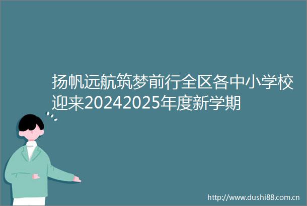 扬帆远航筑梦前行全区各中小学校迎来20242025年度新学期开学