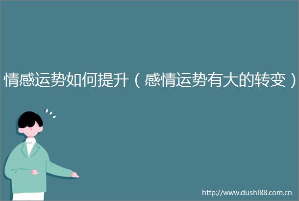 情感运势如何提升（感情运势有大的转变）
