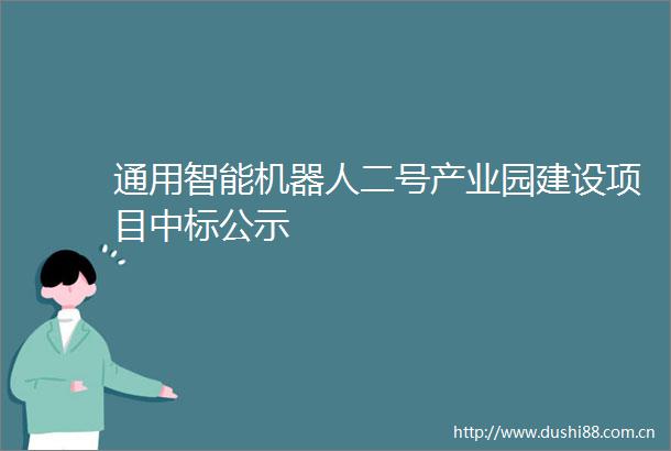 通用智能机器人二号产业园建设项目中标公示