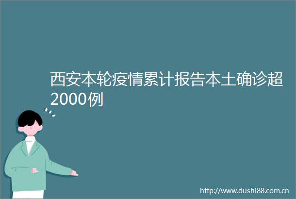 西安本轮疫情累计报告本土确诊超2000例