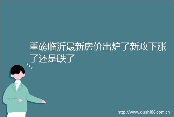 重磅临沂最新房价出炉了新政下涨了还是跌了