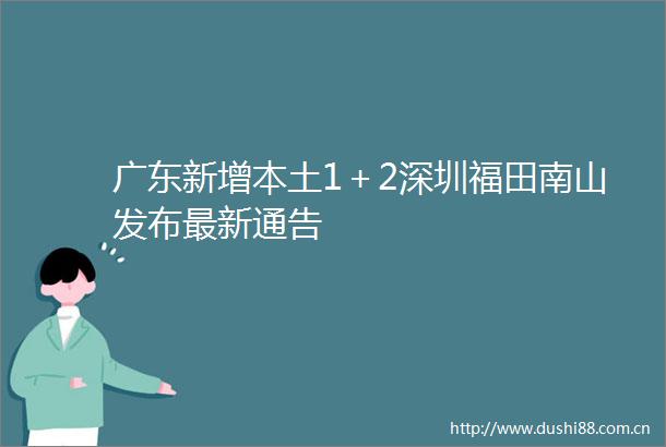 广东新增本土1＋2深圳福田南山发布最新通告