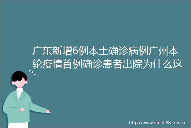 广东新增6例本土确诊病例广州本轮疫情首例确诊患者出院为什么这么快康复