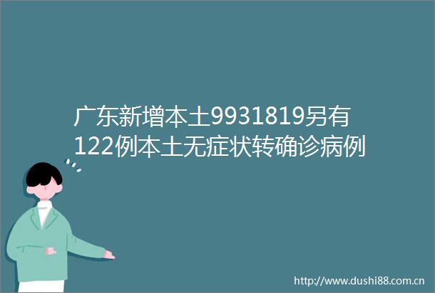 广东新增本土9931819另有122例本土无症状转确诊病例