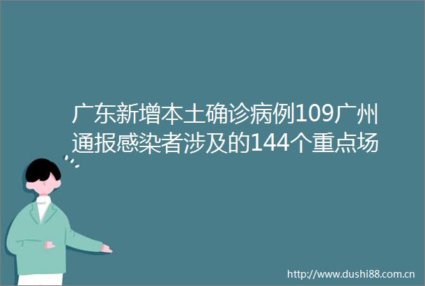 广东新增本土确诊病例109广州通报感染者涉及的144个重点场所或小区